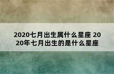 2020七月出生属什么星座 2020年七月出生的是什么星座